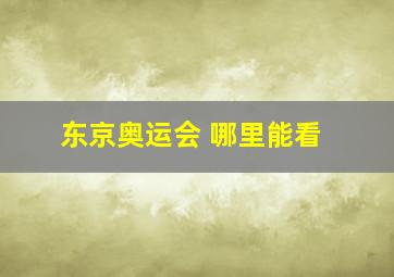 东京奥运会 哪里能看